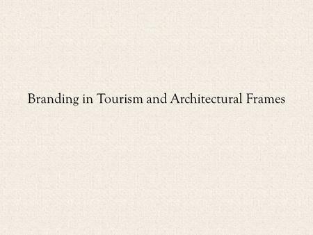 Branding in Tourism and Architectural Frames. Place Branding – You’ve got to believe 1. Places must engage with the outside world. The identity must be.