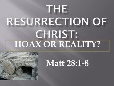 Matt 28:1-8 HOAX OR REALITY?.  A study of the teachings of Christ show that the resurrection was one of the foremost themes of Christ's teachings - Matt.
