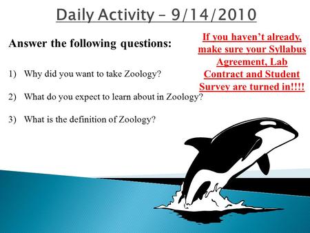 Daily Activity – 9/14/2010 Answer the following questions: 1)Why did you want to take Zoology? 2)What do you expect to learn about in Zoology? 3)What is.