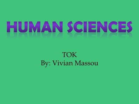 TOK By: Vivian Massou. They are based on observation and seek to discover laws and theories of human nature. It attempts to answer questions like what.