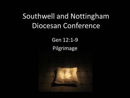 Southwell and Nottingham Diocesan Conference Gen 12:1-9 Pilgrimage.