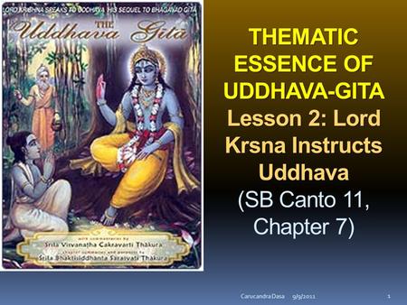 THEMATIC ESSENCE OF UDDHAVA-GITA Lesson 2: Lord Krsna Instructs Uddhava THEMATIC ESSENCE OF UDDHAVA-GITA Lesson 2: Lord Krsna Instructs Uddhava (SB Canto.