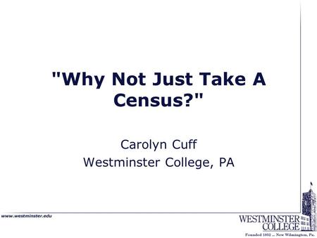 Why Not Just Take A Census? Carolyn Cuff Westminster College, PA.