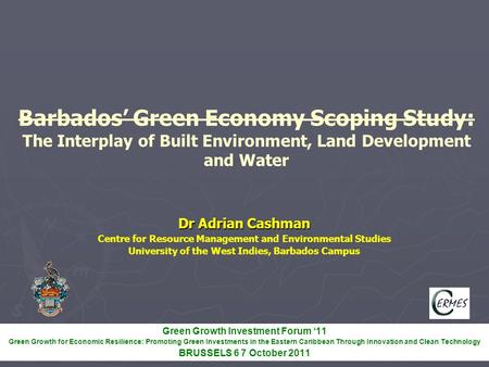 Barbados’ Green Economy Scoping Study: The Interplay of Built Environment, Land Development and Water Dr Adrian Cashman Centre for Resource Management.