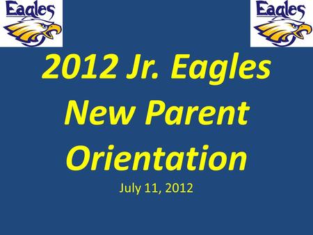 2012 Jr. Eagles New Parent Orientation July 11, 2012.