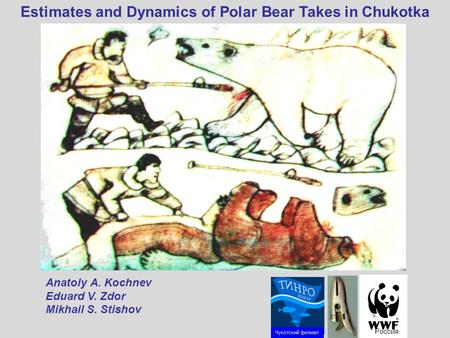 Estimates and Dynamics of Polar Bear Takes in Chukotka Россия Аnatoly А. Kochnev Eduard V. Zdor Mikhail S. Stishov.