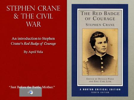 Stephen crane & The Civil War An introduction to Stephen Crane’s Red Badge of Courage By April Vela An introduction to Stephen Crane’s Red Badge of Courage.
