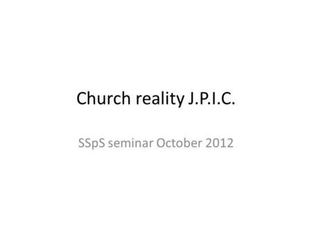 Church reality J.P.I.C. SSpS seminar October 2012.