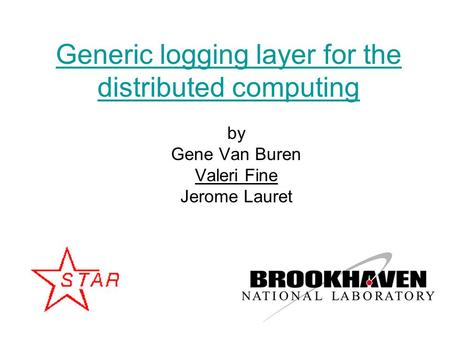 1 Generic logging layer for the distributed computing by Gene Van Buren Valeri Fine Jerome Lauret.