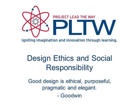 Design Ethics and Social Responsibility Good design is ethical, purposeful, pragmatic and elegant. - Goodwin.