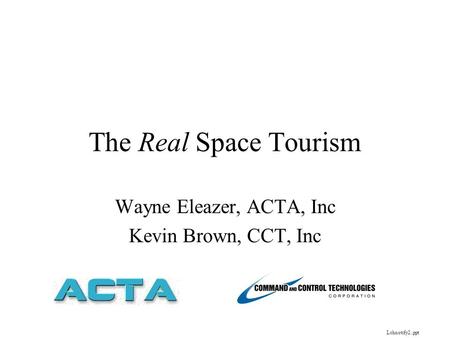 The Real Space Tourism Wayne Eleazer, ACTA, Inc Kevin Brown, CCT, Inc Lchnotify2..ppt.