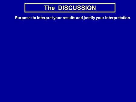 The DISCUSSION Purpose: to interpret your results and justify your interpretation.