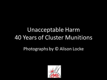 Unacceptable Harm 40 Years of Cluster Munitions Photographs by © Alison Locke.
