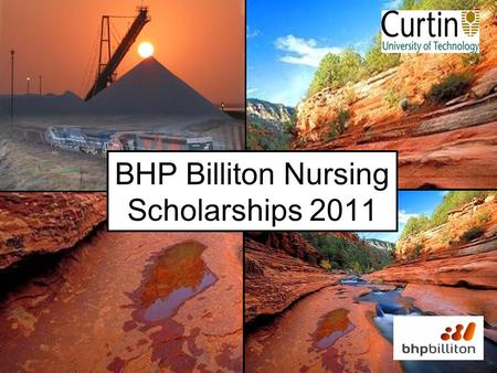 BHP Billiton Nursing Scholarships 2011. Amazing Opportunity – Huge Helping Hand Each semester 4 Curtin nursing students are awarded a scholarship to the.