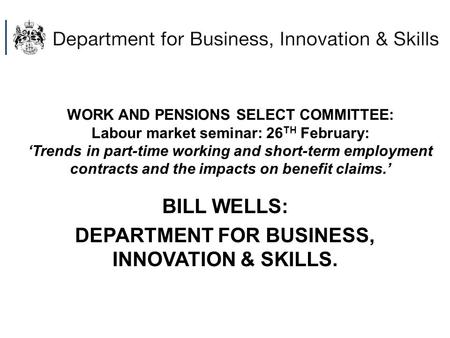 WORK AND PENSIONS SELECT COMMITTEE: Labour market seminar: 26 TH February: ‘Trends in part-time working and short-term employment contracts and the impacts.