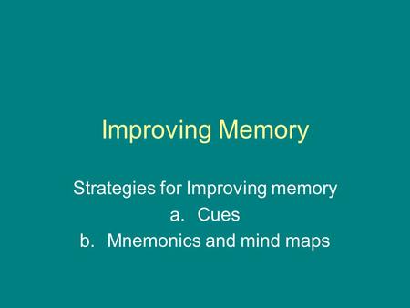 Improving Memory Strategies for Improving memory a.Cues b.Mnemonics and mind maps.