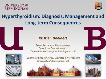 Hyperthyroidism: Diagnosis, Management and Long-term Consequences Hyperthyroidism: Diagnosis, Management and Long-term Consequences Kristien Boelaert Senior.