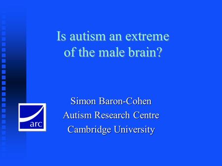 Is autism an extreme of the male brain? Simon Baron-Cohen Autism Research Centre Cambridge University.