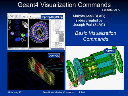 11 January 2011 Geant4 Visualization Commands J. Perl 1 DAWN OpenGL Geant4 Visualization Commands Basic Visualization Commands Makoto Asai (SLAC) slides.