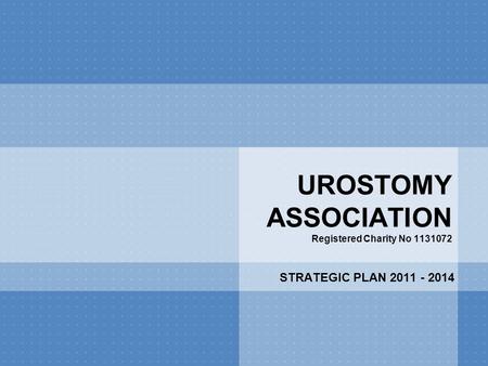 UROSTOMY ASSOCIATION Registered Charity No 1131072 STRATEGIC PLAN 2011 - 2014.