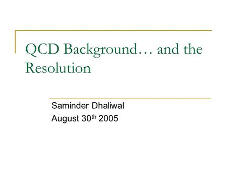 QCD Background… and the Resolution Saminder Dhaliwal August 30 th 2005.
