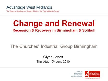 Change and Renewal Recession & Recovery in Birmingham & Solihull The Churches’ Industrial Group Birmingham Glynn Jones Thursday 10 th June 2010.