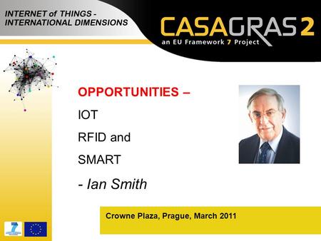 Crowne Plaza, Prague, March 2011 OPPORTUNITIES – IOT RFID and SMART - Ian Smith.