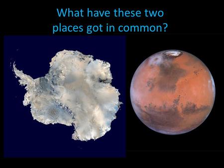 What have these two places got in common?. Both very cold Both very dry (Antarctica has less rainfall than the Sahara desert) Both are unexplored Water.