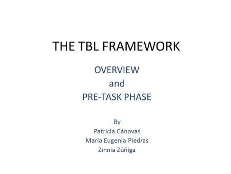 THE TBL FRAMEWORK OVERVIEW and PRE-TASK PHASE By Patricia Cánovas Maria Eugenia Piedras Zinnia Zúñiga.