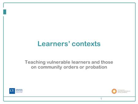 Learners’ contexts Teaching vulnerable learners and those on community orders or probation 1.