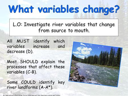 L.O: Investigate river variables that change from source to mouth. All MUST identify which variables increase and decrease (D). Most SHOULD explain the.