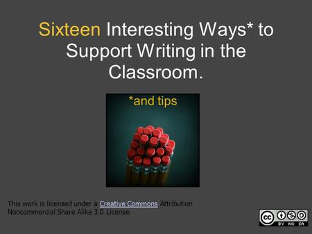 Sixteen Interesting Ways* to Support Writing in the Classroom. *and tips This work is licensed under a Creative Commons Attribution Noncommercial Share.