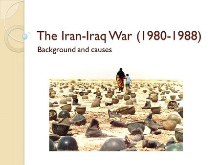 The Iran-Iraq War (1980-1988) Background and causes.