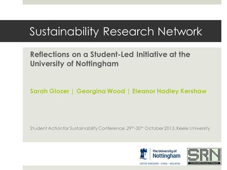 Sustainability Research Network Reflections on a Student-Led Initiative at the University of Nottingham Sarah Glozer | Georgina Wood | Eleanor Hadley Kershaw.
