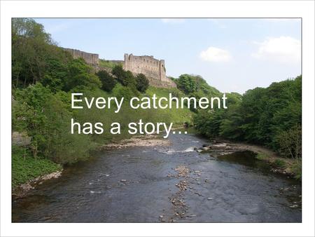 This is the Yorkshire Derwent Every catchment has a story...