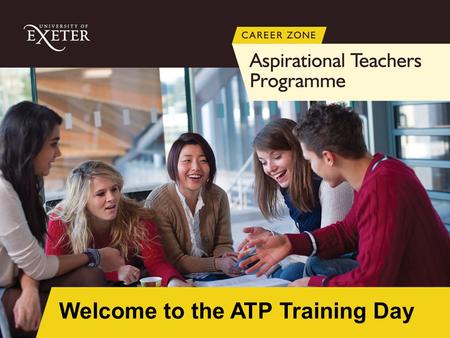 Welcome to the ATP Training Day. ATP Training programme 1.00 – 1.10Welcome and Introduction ATP programme details Antonia Coppen Career Zone 1.10 – 2.00Widening.