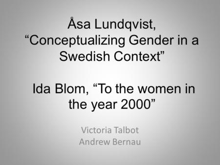 Åsa Lundqvist, “Conceptualizing Gender in a Swedish Context” Ida Blom, “To the women in the year 2000” Victoria Talbot Andrew Bernau.
