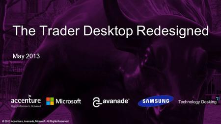 © 2013 Accenture, Avanade, Microsoft. All Rights Reserved. The Trader Desktop Redesigned May 2013.