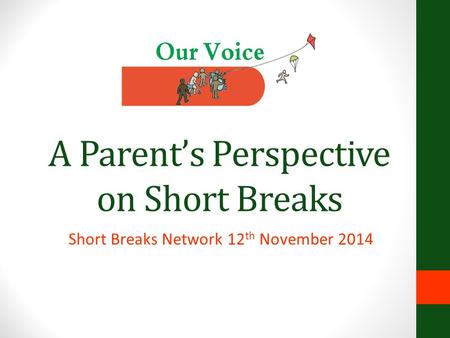 A Parent’s Perspective on Short Breaks Short Breaks Network 12 th November 2014.