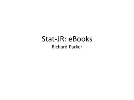 Stat-JR: eBooks Richard Parker. Quick overview To recap… Stat-JR uses templates to perform specific functions on datasets, e.g.: – 1LevelMod fits 1-level.