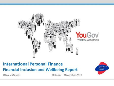 Wave 4 ResultsOctober – December 2013 International Personal Finance Financial Inclusion and Wellbeing Report.