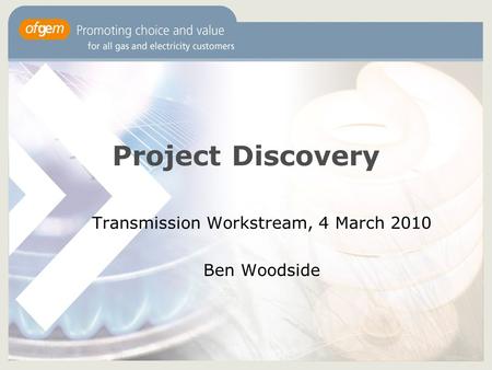 Project Discovery Transmission Workstream, 4 March 2010 Ben Woodside.