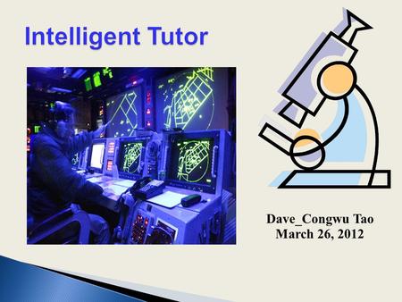Dave_Congwu Tao March 26, 2012.  1. What is an intelligent tutor & intelligent tutoring system?  2.The related research on Intelligent tutoring system.
