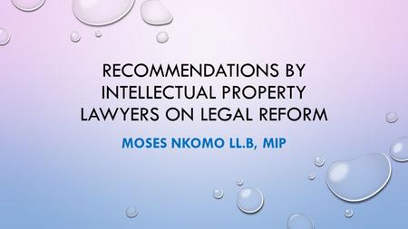 RECOMMENDATIONS BY INTELLECTUAL PROPERTY LAWYERS ON LEGAL REFORM MOSES NKOMO LL.B, MIP.