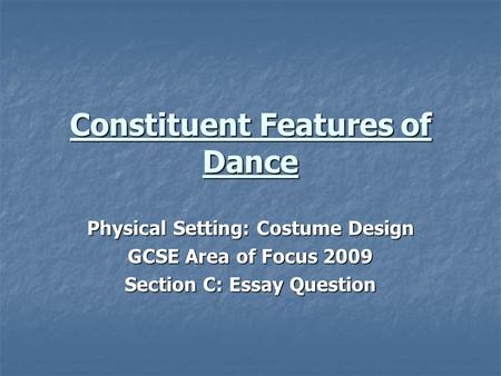 Constituent Features of Dance Physical Setting: Costume Design GCSE Area of Focus 2009 Section C: Essay Question.