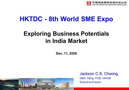 HKTDC - 8th World SME Expo Exploring Business Potentials in India Market Dec. 11, 2008 Jackson C.S. Cheong MBA, CEng, FICE, MHKIE Executive Director.