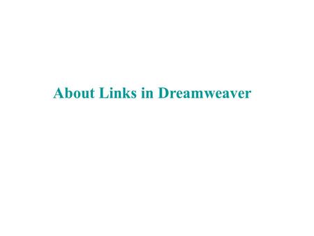 About Links in Dreamweaver. Creating Links A link has 2 parts: –The URL (Uniform Resource Locator)= the name and path of the file you want to link –The.