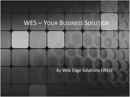 WES – Y OUR B USINESS S OLUTION By Web Edge Solutions (WES)
