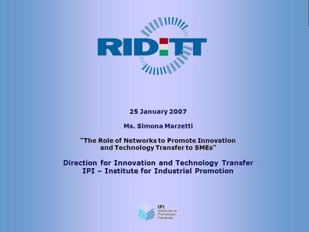 1 25 January 2007 Ms. Simona Marzetti “The Role of Networks to Promote Innovation and Technology Transfer to SMEs” Direction for Innovation and Technology.