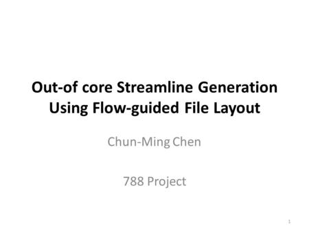 Out-of core Streamline Generation Using Flow-guided File Layout Chun-Ming Chen 788 Project 1.